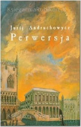 Okładka książki Perwersja / Jurij Igorovic Andruchovic ; tł. Aleksandra Hnatiuk ; tł. Renata Rusnak.