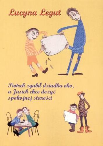 Okładka książki Piotrek zgubił dziadka oko, a Jasiek chce dożyć spokojnej starości / Lucyna Legut.