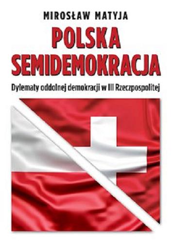 Okładka książki Polska semidemokracja : dylematy oddolnej demokracji w III Rzeczpospolitej / Mirosław Matyja.