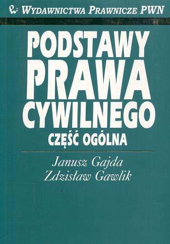Okładka książki Podstawy prawa cywilnego : część ogólna / Janusz Gajda ; Zdzisław Gawlik ; pod red. Sylwester Wójcik.