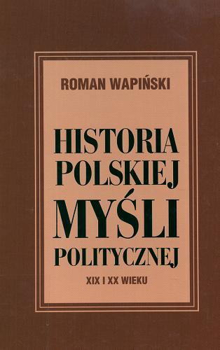 Okładka książki Historia polskiej myśli politycznej XIX i XX wieku / Roman Wapiński.