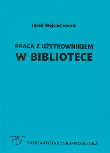Okładka książki Praca z użytkownikiem w bibliotece / Jacek Wojciechowski ; Stowarzyszenie Bibliotekarzy Polskich.