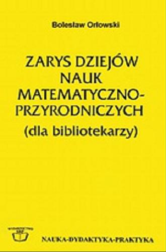 Okładka książki Zarys dziejów nauk matematyczno-przyrodniczych : (dla bibliotekarzy) / Bolesław Orłowski ; Stowarzyszenie Bibliotekarzy Polskich.