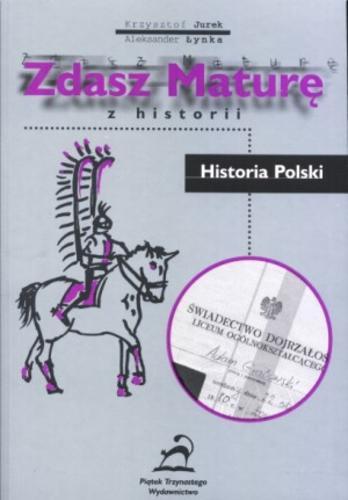 Okładka książki Zdasz maturę z historii : Historia Polski / Krzysztof Jurek ; Aleksander Łynka.