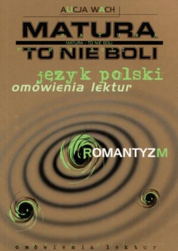 Okładka książki Matura - to nie boli :język polski - omówienia lektur.- Romantyzm / Alicja Wach.
