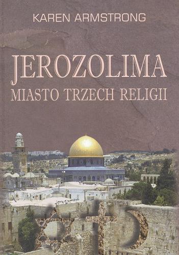 Okładka książki Jerozolima : miasto trzech religii / Karen Armstrong ; przełożyła Barbara Cendrowska.