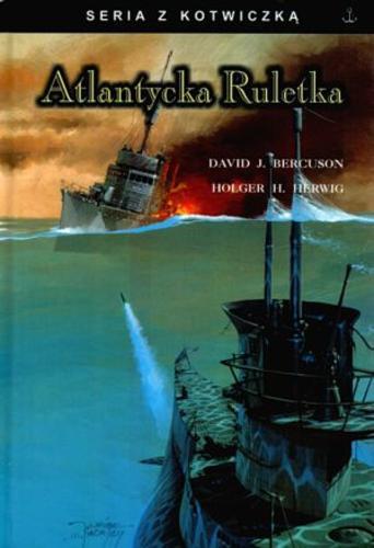 Okładka książki Atlantycka ruletka :  opowieść o St Croix, U305 i bitwie o Atlantyk / David J Bercuson, Holger H. Herwig; przeł. Ewa Penksyk.