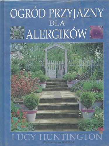 Okładka książki Ogród przyjazny dla alergików /  Lucy Huntington ; [przeł. Irena Stąpor].