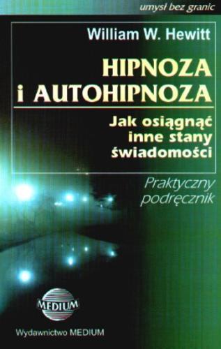 Okładka książki Hipnoza i autohipnoza : jak osiągnąć inne stany świadomości / William W Hewitt ; tł. Ewa Zaremba.