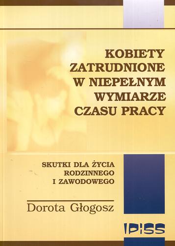 Okładka książki Kobiety zatrudnione w niepełnym wymiarze czasu pracy :  skutki dla życia rodzinnego i zawodowego / Dorota Głogosz.