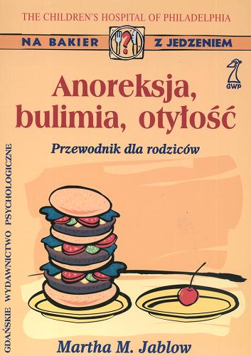 Okładka książki Anoreksja, bulimia, otyłość :  przewodnik dla rodziców / Martha M. Jablow ; przekł. Mirosław Przylipiak.