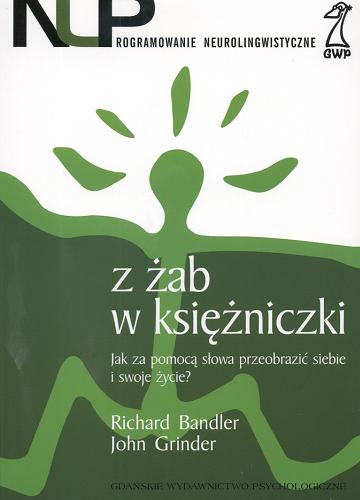 Okładka książki Z żab w księżniczki :jak za pomocą słowa przeobrazić siebie i swoje życie ? / Richard Bandler ; John Grinder ; tł. Danuta Golec.