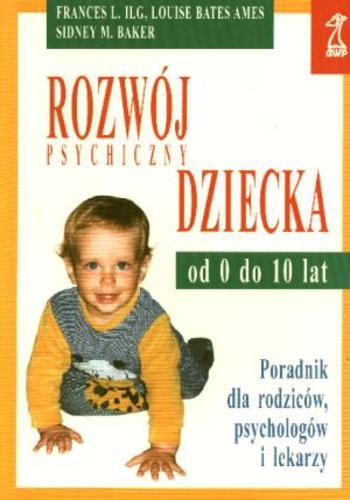Okładka książki Rozwój psychiczny dziecka od 0 do 10 lat / Frances L. Ilg ; tłum. Przylipiak Mirosław.