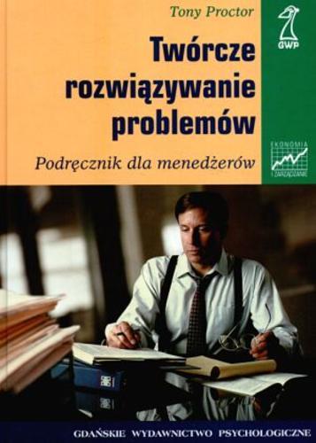 Okładka książki Twórcze rozwiązywanie problemów : [podręcznik dla menedżerów] / Tony Proctor ; przekł. Ewa Jusewicz-Kalter.