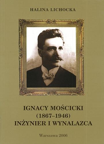 Okładka książki Ignacy Mościcki (1867-1946) : inżynier i wynalazca / Halina Lichocka.