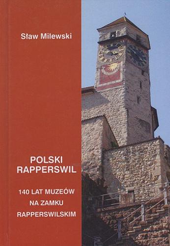 Okładka książki Polski Rapperswil : (140 lat polskich muzeów na zamku rapperswilskim) / Sław Milewski ; [redakcja: dr hab. Hanna Krajewska].