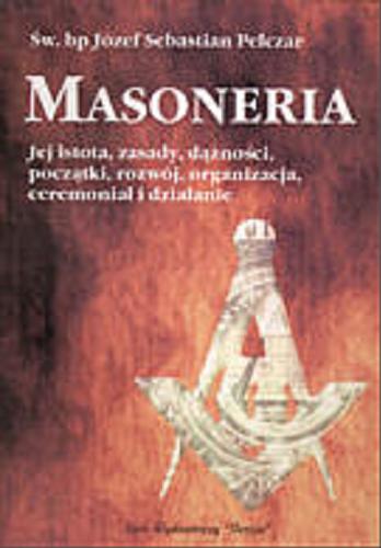 Okładka książki Masoneria : jej istota, zasady, dążności, początki, rozwój, organizacja, ceremoniał i działanie / Józef Sebastian Pelczar.