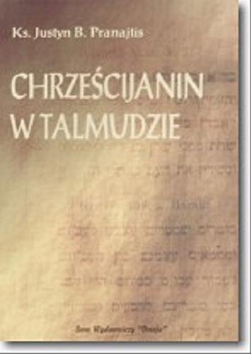 Okładka książki Chrześcijanin w Talmudzie żydowskim = Christianus in Talmude Iudaeorum / Justyn B. Pranajtis.