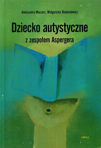 Okładka książki Dziecko autystyczne z zespołem Aspergera : studium przypadku / Aleksandra Maciarz ; Małgorzata Biadasiewicz.