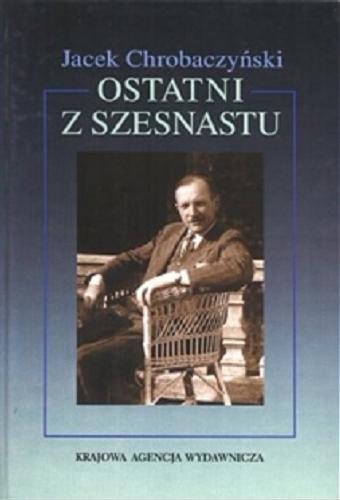 Okładka książki Ostatni z szesnastu : biografia polityczna Adama Bienia (1899-1998) / Jacek Chrobaczyński.