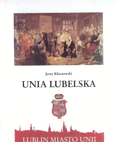 Okładka książki Unia Lubelska : Lublin miasto Unii = The Union of Lublin : Lublin the City of the Union / Jerzy Kłoczowski.