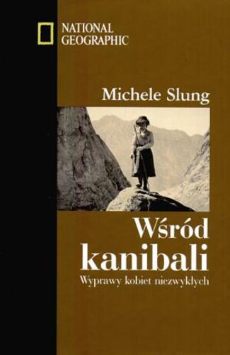 Okładka książki Wśród kanibali : wyprawy kobiet niezwykłych / Michele B. Slung ; przedm. Reeve Lindbergh ; tł. Ewa Adamska.