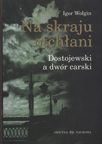 Okładka książki Na skraju otchłani : Dostojewski a dwór carski / Igor Wołgin ; tł. Maria Kotowska.