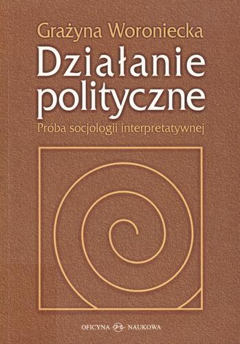 Okładka książki Działanie polityczne : próba socjologii interpretatywnej / Grażyna Woroniecka.