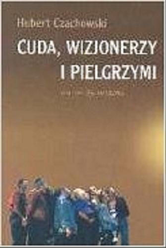 Okładka książki Cuda, wizjonerzy i pielgrzymi : studium religijności mirakularnej końca XX wieku w Polsce / Hubert Czachowski.