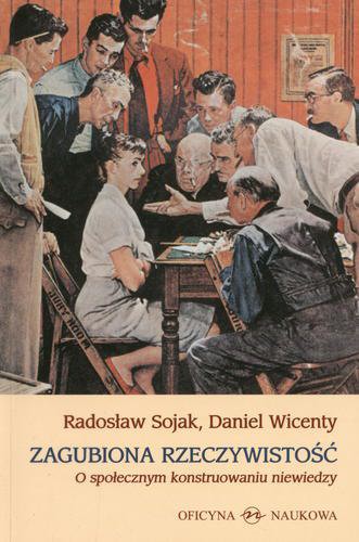 Okładka książki Zagubiona rzeczywistość : o społecznym konstruowaniu niewiedzy / Radosław Sojak, Daniel Wincenty.