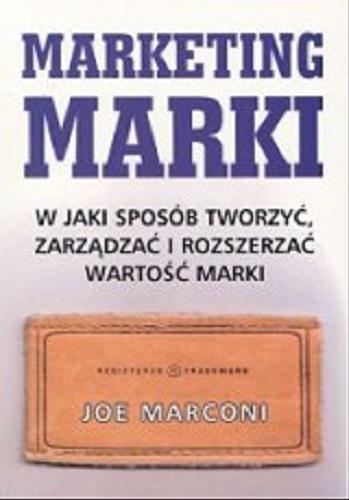 Okładka książki Marketing marki : w jaki sposób tworzyć, zarządzać i rozszerzać wartość marki / Joe Marconi ; tł. Marcin Awdziej.