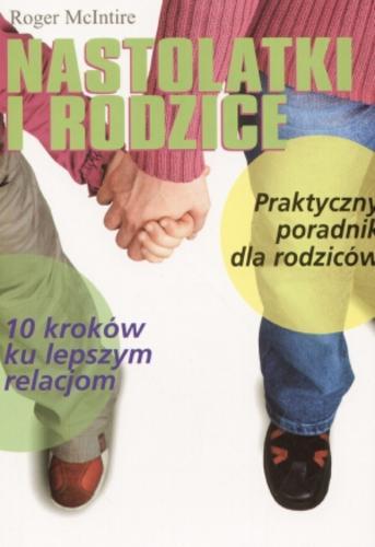 Okładka książki Nastolatki i rodzice: 10 kroków ku lepszym relacjom / Roger McIntire ; tł. Marta Łuczak.