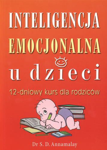 Okładka książki Inteligencja emocjonalna u dzieci :12- dniowy kurs dla rodziców / S. D Annamalay ; tł. Robert Waliś.