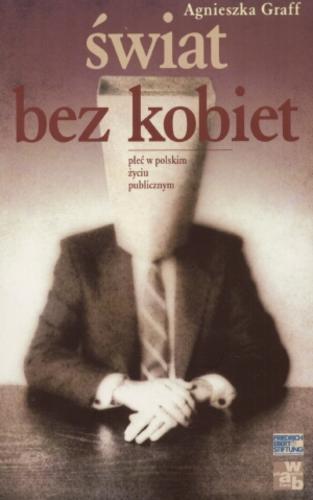 Okładka książki Świat bez kobiet :płeć w polskim życiu publicznym / Agnieszka Graff.