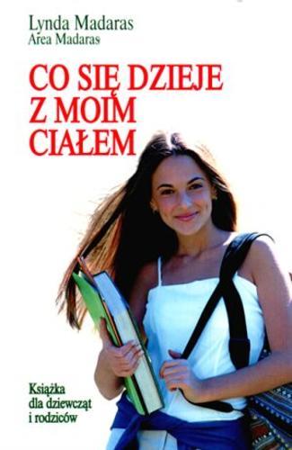 Okładka książki Co się dzieje z moim ciałem : książka dla dziewcząt i rodziców / Lynda Madaras [oraz] Area Madaras ; z ang. przeł. Hanna Jankowska.