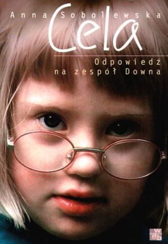 Okładka książki Cela : odpowiedź na zespół Downa / Anna Sobolewska ; red. Marianna Sokołowska.