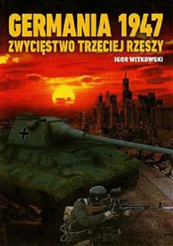 Okładka książki Germania 1947 : zwycięstwo Trzeciej Rzeszy / Igor Witkowski.