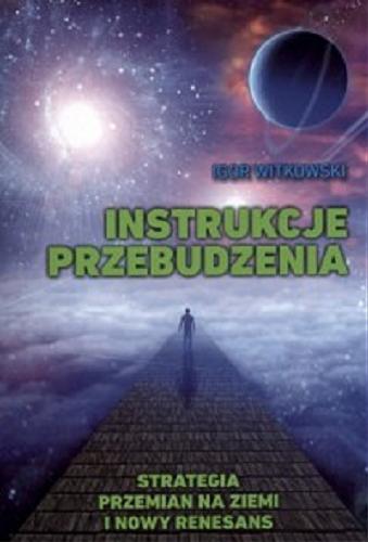 Okładka książki Instrukcje przebudzenia : strategia przemian na ziemi i nowy renesans / Igor Witkowski.