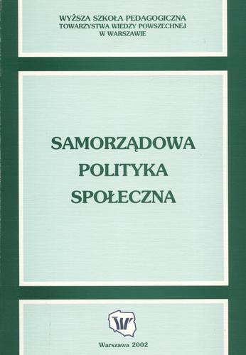 Okładka książki Samorządowa polityka społeczna: praca zbiorowa / Wyższa Szkoła Pedagogiczna Towarzys ; pod red. Aldona Frączkiewicz-Wronka.