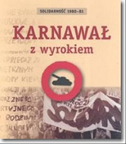 Okładka książki Karnawał z wyrokiem : Solidarność 1980-81 / [wybór i oprac. Agnieszka Dębska ; współpr. Katarzyna Madoń-Mitzner].