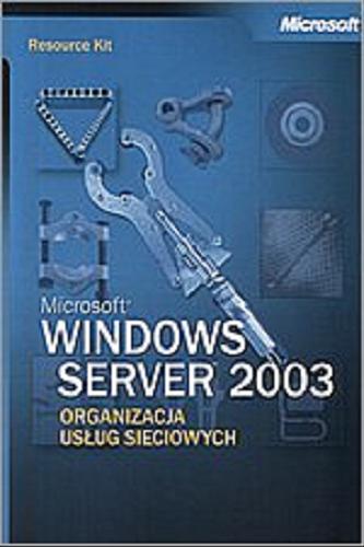 Okładka książki Microsoft Windows Server 2003 : organizacja usług sieciowych / redaktor Stefan Gotojuch, Elżbieta Nowacka : przekład Leszek Biolik.