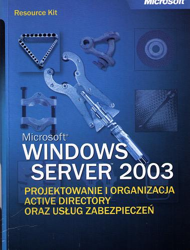 Okładka książki Microsoft Windows Server 2003 : projektowanie i organizacja Active Directory oraz usług zabezpieczeń / redakcja Stefan Gotojuch, Elżbieta Nowacka ; przekład John Catlow.