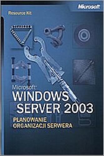 Okładka książki Microsoft Windows Server 2003 : planowanie organizacji serwera / redakcja Stefan Gotojuch, Anna Wojdanowicz ; przekład Miłosław Kotyński.