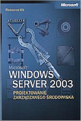 Okładka książki Microsoft Windows Server 2003 : projektowanie zarządzanego środowiska / redakcja Stefan Gotojuch , Anna Wojdanowicz ; przekład Marek Włodarz.
