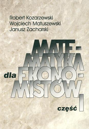 Okładka książki Matematyka dla ekonomistów. Cz. 1 / Robert Kozarzewski, Wojciech Matuszewski, Janusz Zacharski.