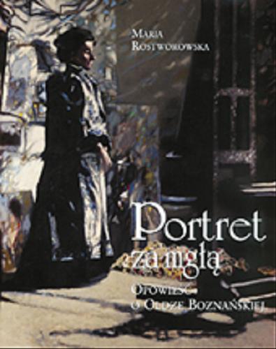 Okładka książki Portret za mgłą : opowieść o Oldze Boznańskiej / Maria Rostworowska ; [tł. z fr. i ang. M. Rostworowska].