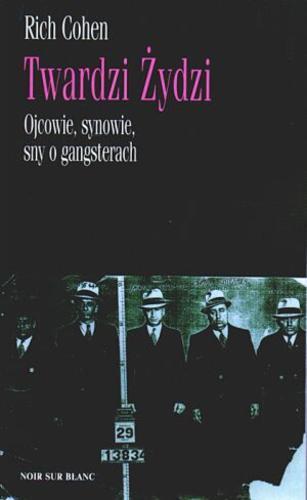 Okładka książki Twardzi Żydzi :ojcowie, synowie, sny o gangsterach / Rich Cohen ; tł. Michał Kłobukowski.