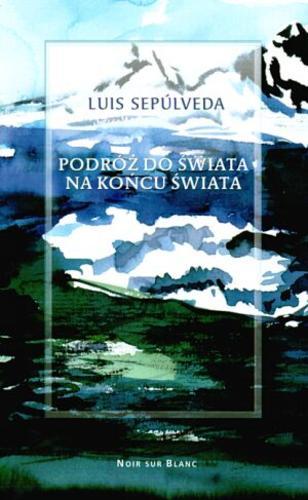 Okładka książki Podróż do świata na końcu świata / Luis Sepúlveda ; przeł. Dorota Walasek-Elbanowska.
