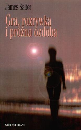 Okładka książki Gra, rozrywka i próżna ozdoba / James Salter ; tł. Marek Fedyszak.