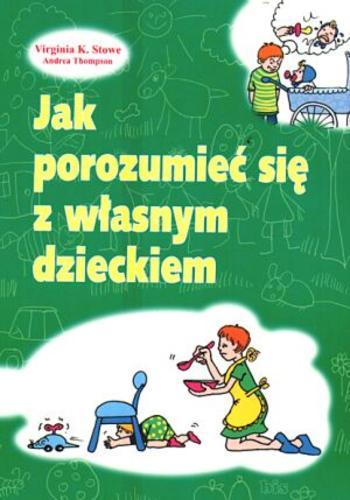 Okładka książki Jak porozumieć się z własnym dzieckiem / Virginia K. Stowe, Andrea Thompson ; przeł. Katarzyna Jędrach.
